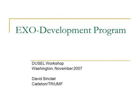 EXO-Development Program DUSEL Workshop Washington, November 2007 David Sinclair Carleton/TRIUMF.