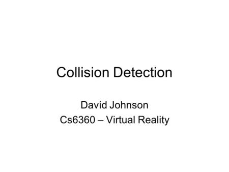 Collision Detection David Johnson Cs6360 – Virtual Reality.