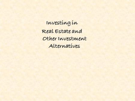 Investing in Real Estate and Other Investment Alternatives Investing in Real Estate and Other Investment Alternatives.