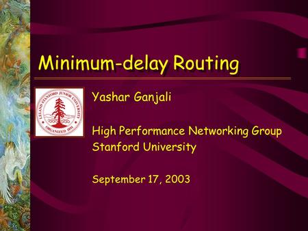 Yashar Ganjali High Performance Networking Group Stanford University September 17, 2003 Minimum-delay Routing.