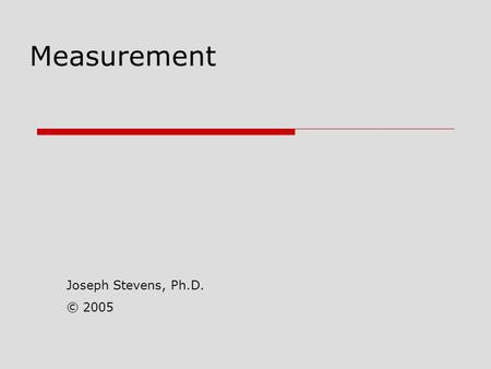 Measurement Joseph Stevens, Ph.D. © 2005.  Measurement Process of assigning quantitative or qualitative descriptions to some attribute Operational Definitions.