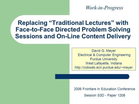 Replacing “Traditional Lectures” with Face-to-Face Directed Problem Solving Sessions and On-Line Content Delivery David G. Meyer Electrical & Computer.
