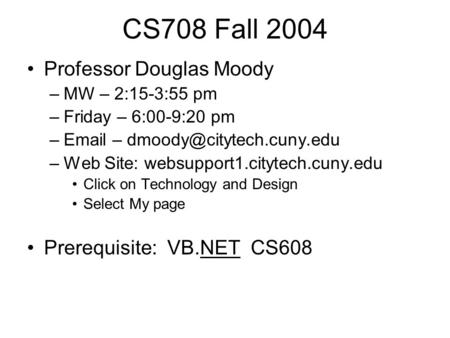 CS708 Fall 2004 Professor Douglas Moody –MW – 2:15-3:55 pm –Friday – 6:00-9:20 pm – – –Web Site: websupport1.citytech.cuny.edu.
