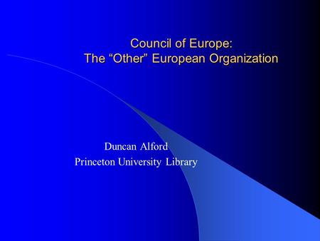 Council of Europe: The “Other” European Organization Duncan Alford Princeton University Library.