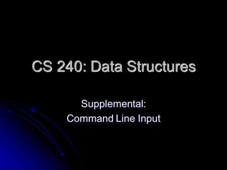 CS 240: Data Structures Supplemental: Command Line Input.