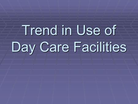 Trend in Use of Day Care Facilities.  trends/worktrends2_3.pdf  trends/worktrends2_3.pdf.
