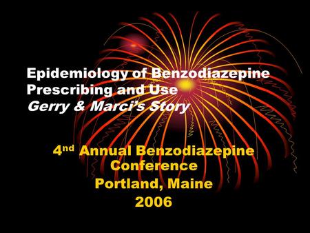 Epidemiology of Benzodiazepine Prescribing and Use Gerry & Marci’s Story 4 nd Annual Benzodiazepine Conference Portland, Maine 2006.