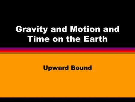Gravity and Motion and Time on the Earth Upward Bound.