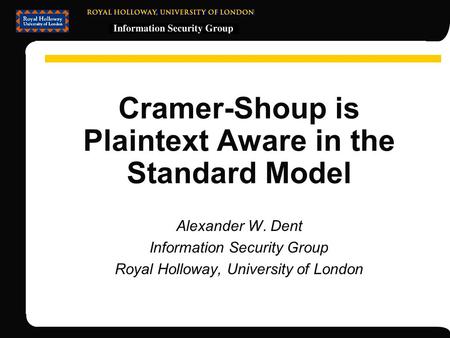 Cramer-Shoup is Plaintext Aware in the Standard Model Alexander W. Dent Information Security Group Royal Holloway, University of London.