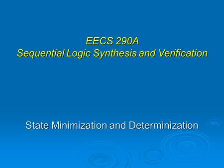 State Minimization and Determinization EECS 290A Sequential Logic Synthesis and Verification.