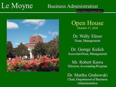 Le Moyne Business Administration Open House October 17, 2010 Dr. Wally Elmer Dean, Management Dr. George Kulick Associate Dean, Management Mr. Robert Kawa.