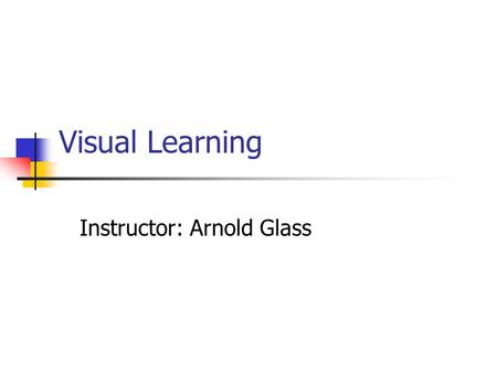 Visual Learning Instructor: Arnold Glass. Visual Processing Millions of computations are performed on the light patterns that fall on the retina before.