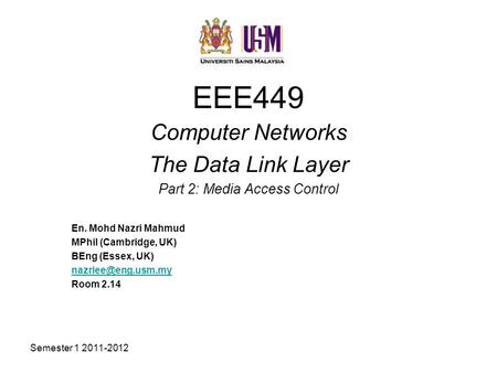 Semester 1 2011-2012 EEE449 Computer Networks The Data Link Layer Part 2: Media Access Control En. Mohd Nazri Mahmud MPhil (Cambridge, UK) BEng (Essex,