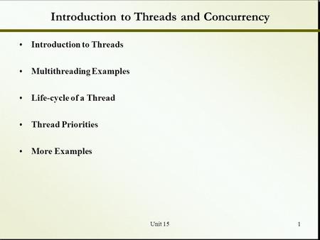 Unit 151 Introduction to Threads and Concurrency Introduction to Threads Multithreading Examples Life-cycle of a Thread Thread Priorities More Examples.