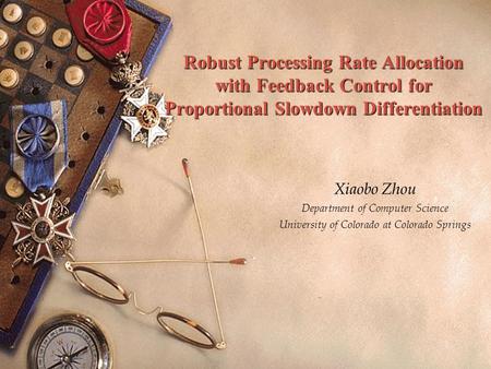 1 Robust Processing Rate Allocation with Feedback Control for Proportional Slowdown Differentiation Xiaobo Zhou Department of Computer Science University.