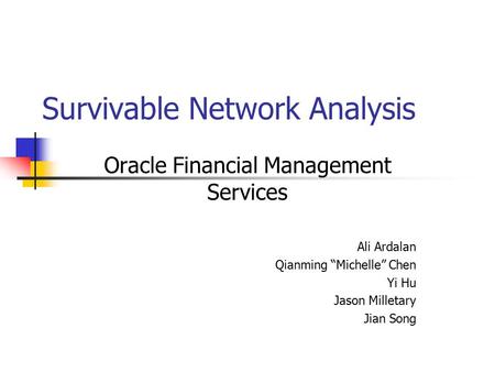 Survivable Network Analysis Oracle Financial Management Services Ali Ardalan Qianming “Michelle” Chen Yi Hu Jason Milletary Jian Song.