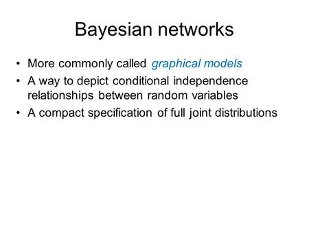 Bayesian networks More commonly called graphical models A way to depict conditional independence relationships between random variables A compact specification.