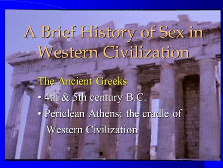 A Brief History of Sex in Western Civilization The Ancient Greeks 4th & 5th century B.C. 4th & 5th century B.C. Periclean Athens: the cradle of Periclean.