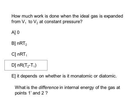 How much work is done when the ideal gas is expanded from V 1 to V 2 at constant pressure? A] 0 B] nRT 2 C] nRT 1 D] nR(T 2 -T 1 ) E] it depends on whether.
