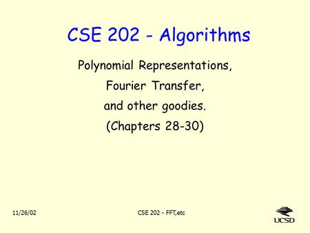 11/26/02CSE 202 - FFT,etc CSE 202 - Algorithms Polynomial Representations, Fourier Transfer, and other goodies. (Chapters 28-30)