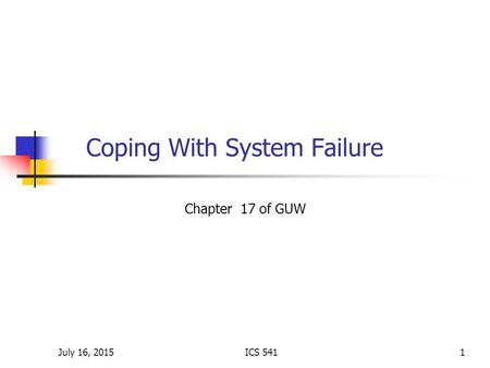 July 16, 2015ICS 5411 Coping With System Failure Chapter 17 of GUW.