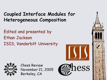 Chess Review November 21, 2005 Berkeley, CA Edited and presented by Coupled Interface Modules for Heterogeneous Composition Ethan Jackson ISIS, Vanderbilt.
