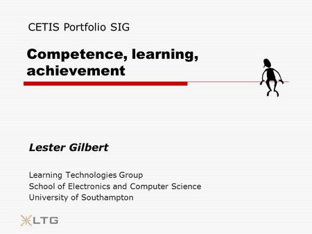 Competence, learning, achievement Lester Gilbert Learning Technologies Group School of Electronics and Computer Science University of Southampton CETIS.