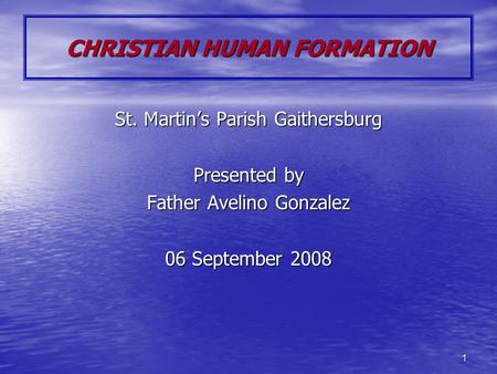 1 CHRISTIAN HUMAN FORMATION St. Martin’s Parish Gaithersburg Presented by Father Avelino Gonzalez 06 September 2008.