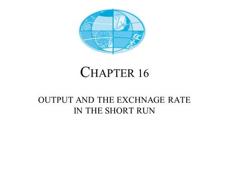 C HAPTER 16 OUTPUT AND THE EXCHNAGE RATE IN THE SHORT RUN.