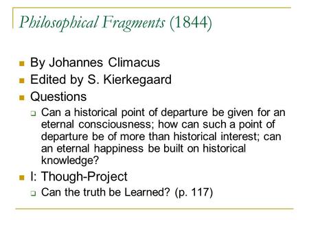 Philosophical Fragments (1844) By Johannes Climacus Edited by S. Kierkegaard Questions  Can a historical point of departure be given for an eternal consciousness;