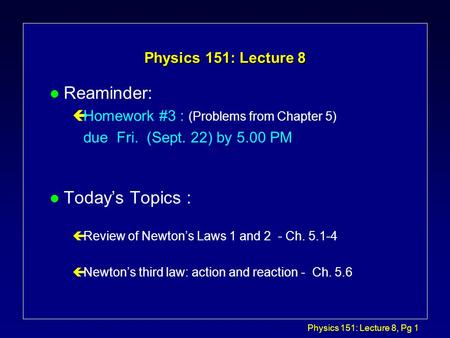 Physics 151: Lecture 8, Pg 1 Physics 151: Lecture 8 l Reaminder: çHomework #3 : (Problems from Chapter 5) due Fri. (Sept. 22) by 5.00 PM l Today’s Topics.