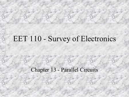 EET 110 - Survey of Electronics Chapter 13 - Parallel Circuits.