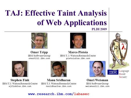 Λ λ Language Based Security TAJ: Effective Taint Analysis of Web Applications PLDI 2009 Omer Tripp IBM Software Group Marco Pistoia IBM.