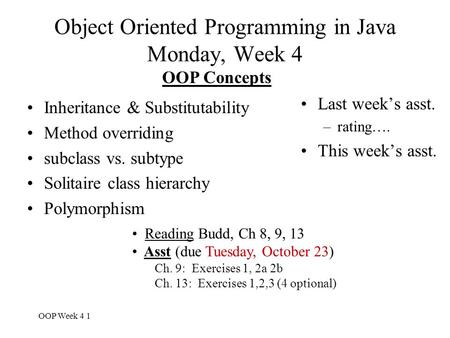 OOP Week 4 1 Object Oriented Programming in Java Monday, Week 4 Last week’s asst. –rating…. This week’s asst. OOP Concepts Inheritance & Substitutability.