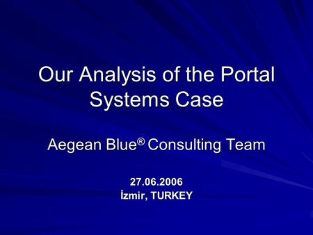 Our Analysis of the Portal Systems Case Aegean Blue ® Consulting Team 27.06.2006 İzmir, TURKEY.