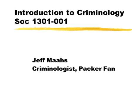 Introduction to Criminology Soc 1301-001 Jeff Maahs Criminologist, Packer Fan.