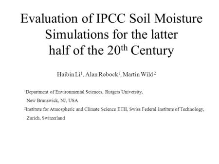 Evaluation of IPCC Soil Moisture Simulations for the latter half of the 20 th Century Haibin Li 1, Alan Robock 1, Martin Wild 2 1 Department of Environmental.