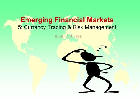 Emerging Financial Markets 5: Currency Trading & Risk Management Prof. J.P. Mei.