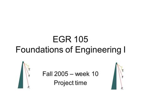 EGR 105 Foundations of Engineering I Fall 2005 – week 10 Project time.