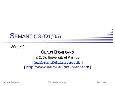 C LAUS B RABRAND © S EMANTICS (Q1,’05) S EP 1, 2005 C LAUS B RABRAND © 2005, University of Aarhus [ ] [