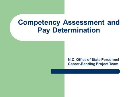 Competency Assessment and Pay Determination N.C. Office of State Personnel Career-Banding Project Team.