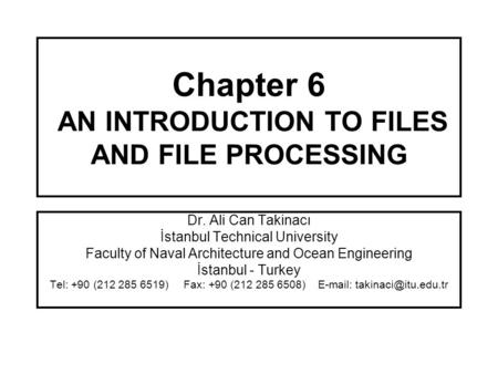 Chapter 6 AN INTRODUCTION TO FILES AND FILE PROCESSING Dr. Ali Can Takinacı İstanbul Technical University Faculty of Naval Architecture and Ocean Engineering.