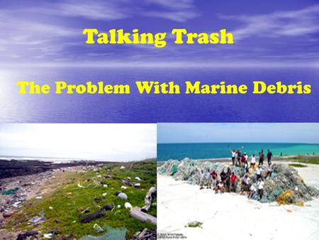 Talking Trash The Problem With Marine Debris. Marine Debris: What is it? Any unnatural items that makes it way into our ocean or marine environment Directly.