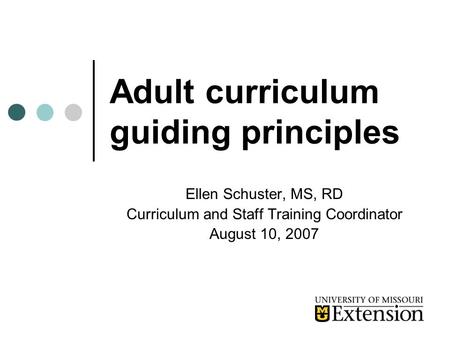 Adult curriculum guiding principles Ellen Schuster, MS, RD Curriculum and Staff Training Coordinator August 10, 2007.