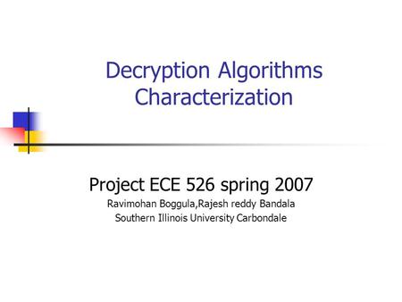 Decryption Algorithms Characterization Project ECE 526 spring 2007 Ravimohan Boggula,Rajesh reddy Bandala Southern Illinois University Carbondale.