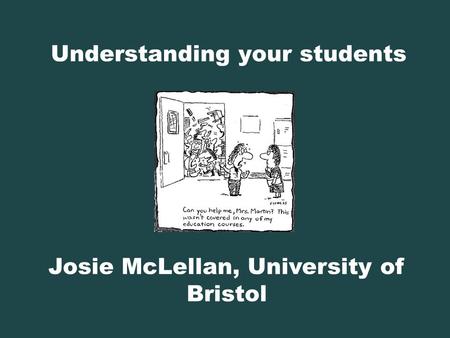 Understanding your students Josie McLellan, University of Bristol.