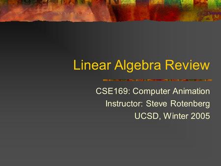Linear Algebra Review CSE169: Computer Animation Instructor: Steve Rotenberg UCSD, Winter 2005.