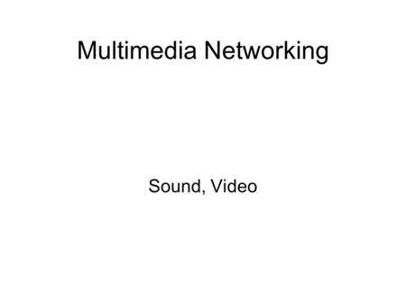 Multimedia Networking Sound, Video. Applications Downloadable files Streaming Video Streaming Audio VoIP (Voice over IP) –Internet Phone.