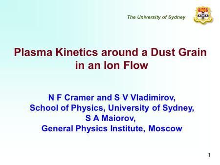 Plasma Kinetics around a Dust Grain in an Ion Flow N F Cramer and S V Vladimirov, School of Physics, University of Sydney, S A Maiorov, General Physics.