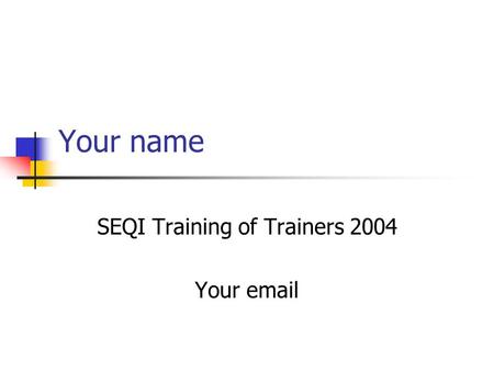 Your name SEQI Training of Trainers 2004 Your email.